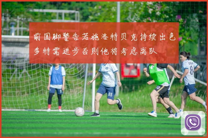 前国脚警告若施洛特贝克持续出色多特需进步否则他将考虑离队