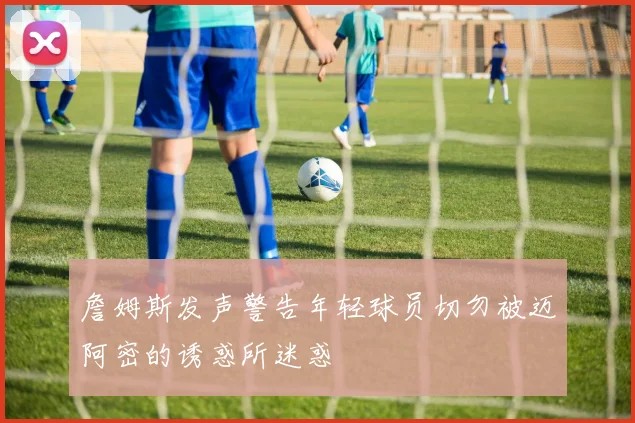 詹姆斯发声警告年轻球员切勿被迈阿密的诱惑所迷惑