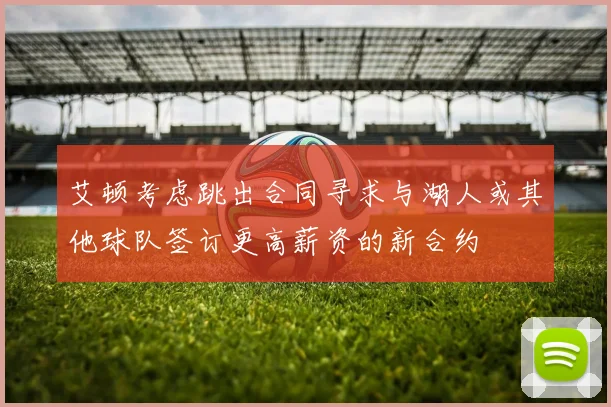 艾顿考虑跳出合同寻求与湖人或其他球队签订更高薪资的新合约