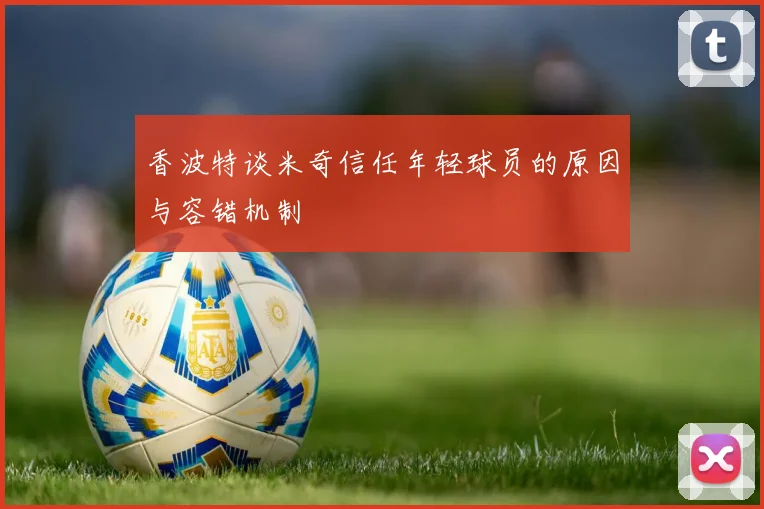 香波特谈米奇信任年轻球员的原因与容错机制