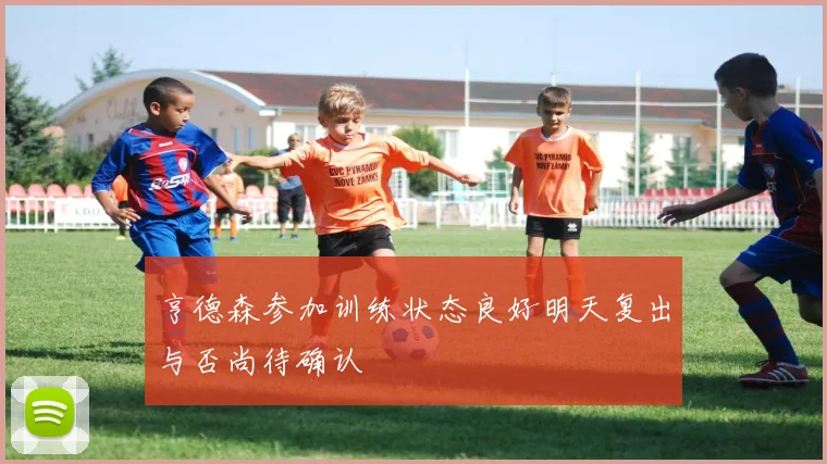 亨德森参加训练状态良好明天复出与否尚待确认