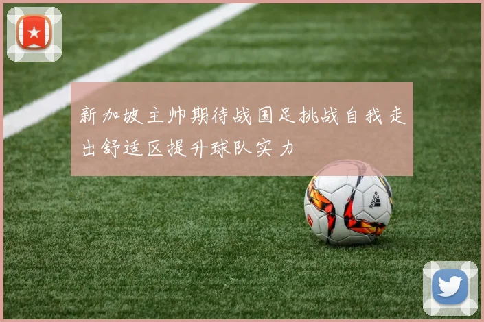 新加坡主帅期待战国足挑战自我走出舒适区提升球队实力