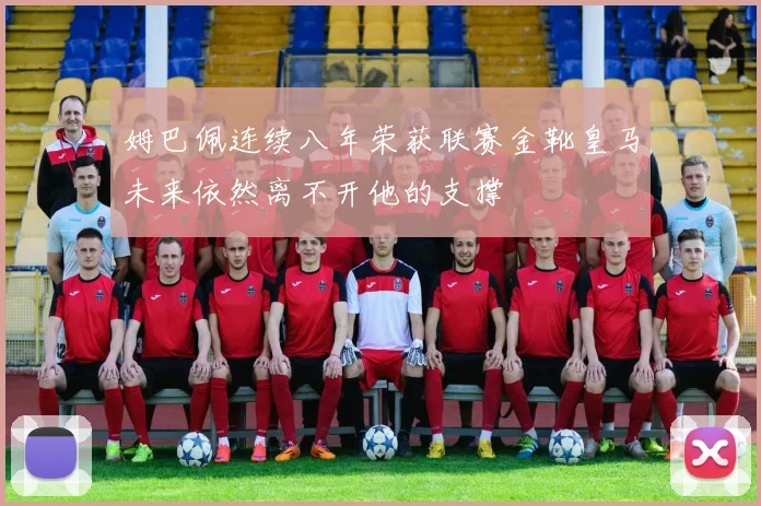 姆巴佩连续八年荣获联赛金靴皇马未来依然离不开他的支撑