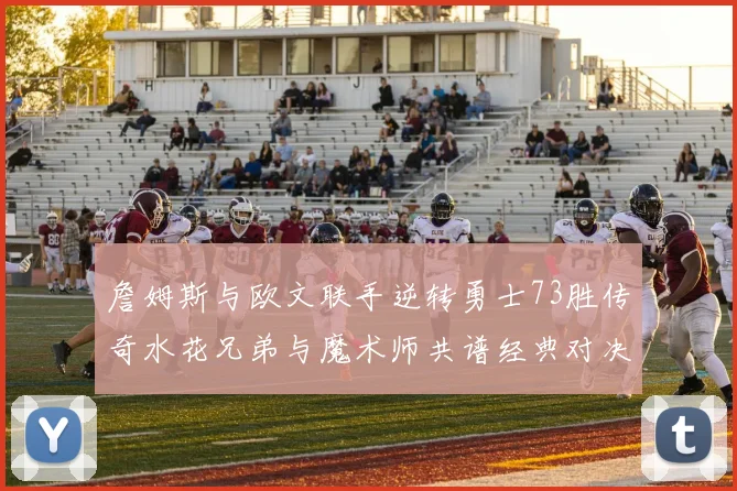 詹姆斯与欧文联手逆转勇士73胜传奇水花兄弟与魔术师共谱经典对决