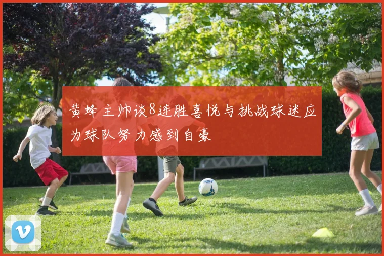 黄蜂主帅谈8连胜喜悦与挑战球迷应为球队努力感到自豪