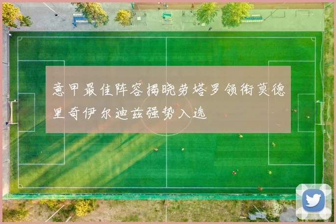 意甲最佳阵容揭晓劳塔罗领衔莫德里奇伊尔迪兹强势入选