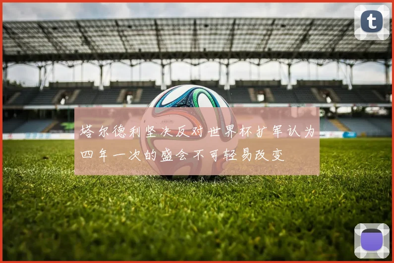 塔尔德利坚决反对世界杯扩军认为四年一次的盛会不可轻易改变