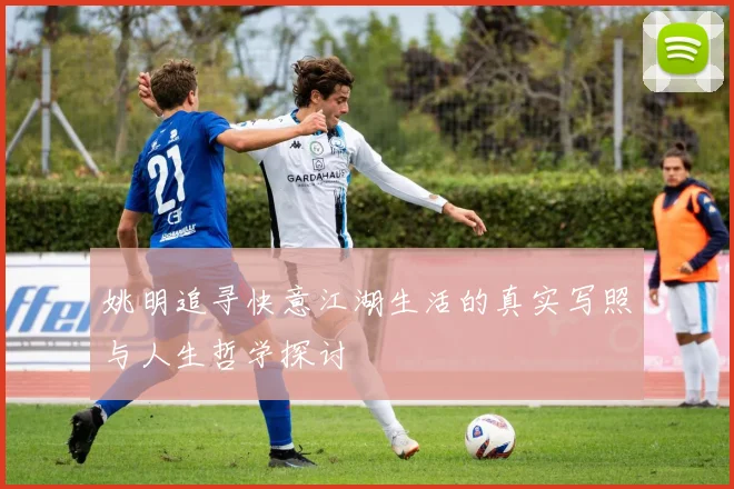 姚明追寻快意江湖生活的真实写照与人生哲学探讨