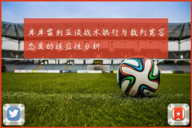 库库雷利亚谈战术执行与裁判宽容态度的适应性分析