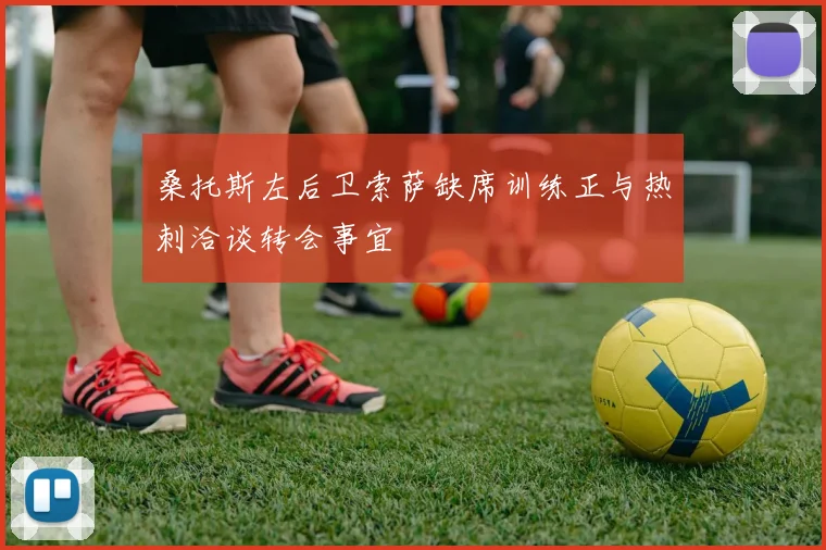 桑托斯左后卫索萨缺席训练正与热刺洽谈转会事宜